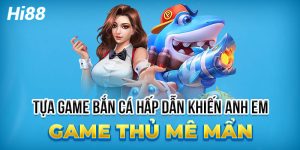 game bắn cá đổi thưởng hấp dẫn tại hi88