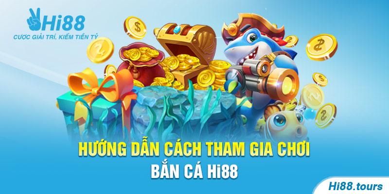 Hướng dẫn cách tham gia chơi bắn cá Hi88