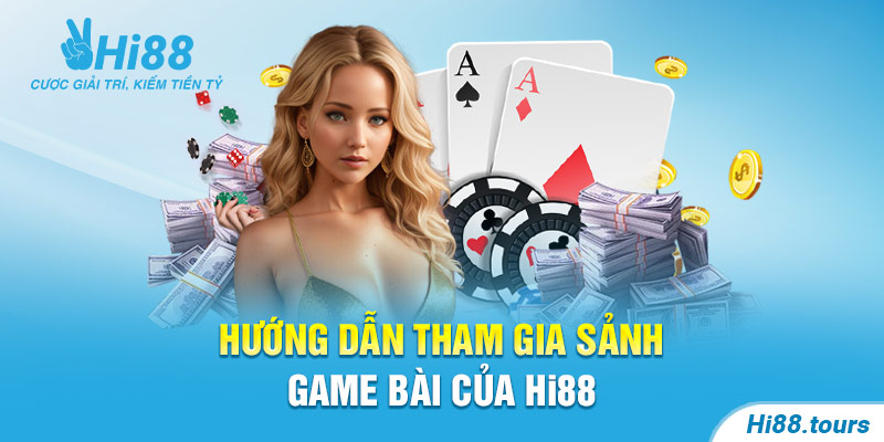 Hướng dẫn tham gia sảnh game bài của Hi88